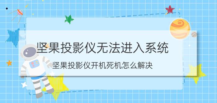 坚果投影仪无法进入系统 坚果投影仪开机死机怎么解决？